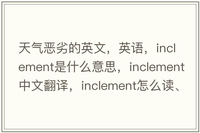 天氣惡劣的英文，英語(yǔ)，inclement是什么意思，inclement中文翻譯，inclement怎么讀、發(fā)音、用法及例句