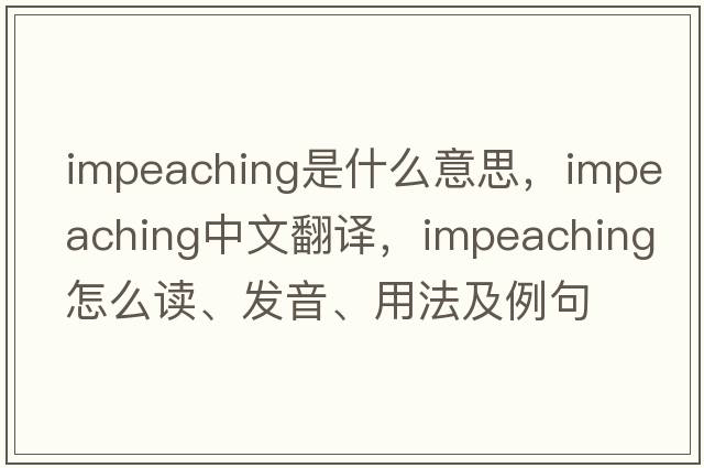 impeaching是什么意思，impeaching中文翻譯，impeaching怎么讀、發(fā)音、用法及例句