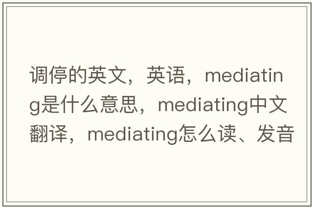 調停的英文，英語(yǔ)，mediating是什么意思，mediating中文翻譯，mediating怎么讀、發(fā)音、用法及例句