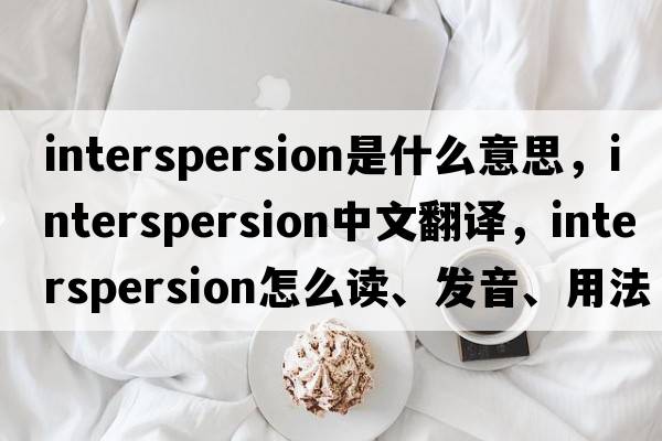 interspersion是什么意思，interspersion中文翻譯，interspersion怎么讀、發(fā)音、用法及例句