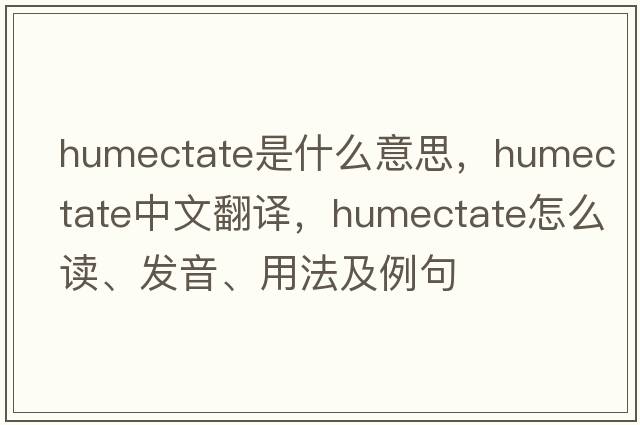 humectate是什么意思，humectate中文翻譯，humectate怎么讀、發(fā)音、用法及例句