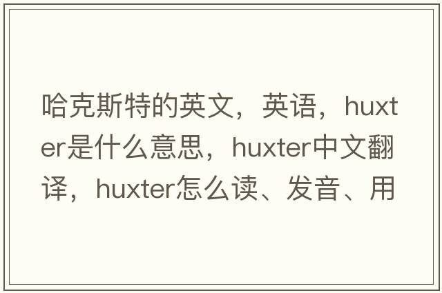 哈克斯特的英文，英語(yǔ)，Huxter是什么意思，Huxter中文翻譯，Huxter怎么讀、發(fā)音、用法及例句