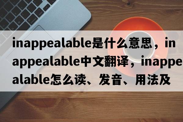 inappealable是什么意思，inappealable中文翻譯，inappealable怎么讀、發(fā)音、用法及例句