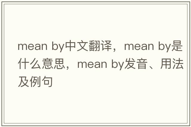 mean by中文翻譯，mean by是什么意思，mean by發(fā)音、用法及例句