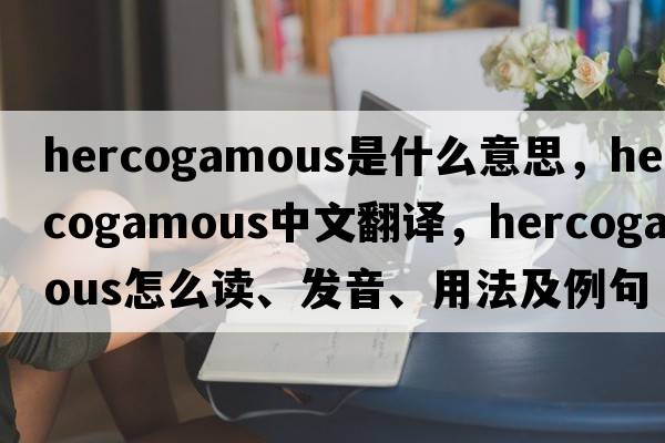 hercogamous是什么意思，hercogamous中文翻譯，hercogamous怎么讀、發(fā)音、用法及例句