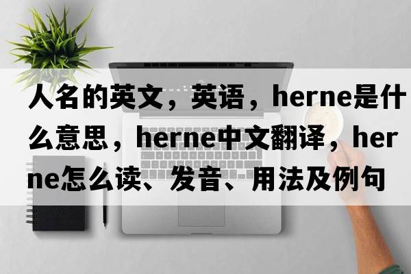 人名的英文，英語(yǔ)，Herne是什么意思，Herne中文翻譯，Herne怎么讀、發(fā)音、用法及例句