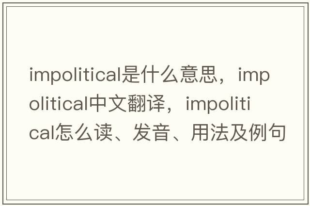 impolitical是什么意思，impolitical中文翻譯，impolitical怎么讀、發(fā)音、用法及例句