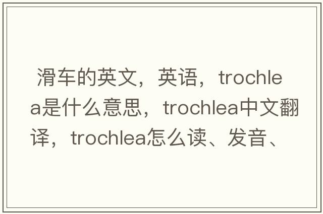  滑車(chē)的英文，英語(yǔ)，trochlea是什么意思，trochlea中文翻譯，trochlea怎么讀、發(fā)音、用法及例句