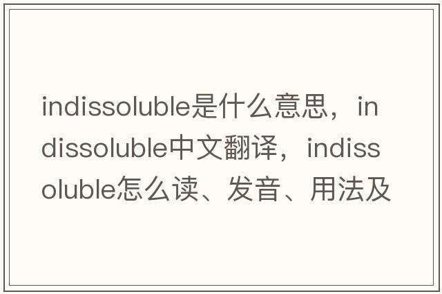 indissoluble是什么意思，indissoluble中文翻譯，indissoluble怎么讀、發(fā)音、用法及例句