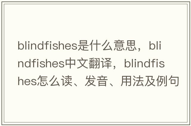 blindfishes是什么意思，blindfishes中文翻譯，blindfishes怎么讀、發(fā)音、用法及例句