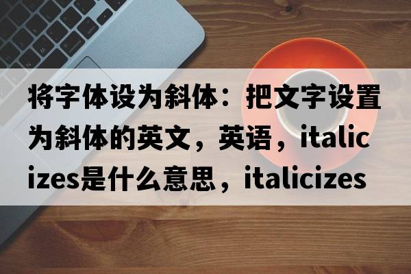 將字體設為斜體：把文字設置為斜體的英文，英語(yǔ)，italicizes是什么意思，italicizes中文翻譯，italicizes怎么讀、發(fā)音、用法及例句