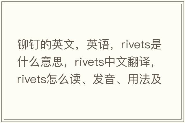 鉚釘的英文，英語(yǔ)，rivets是什么意思，rivets中文翻譯，rivets怎么讀、發(fā)音、用法及例句