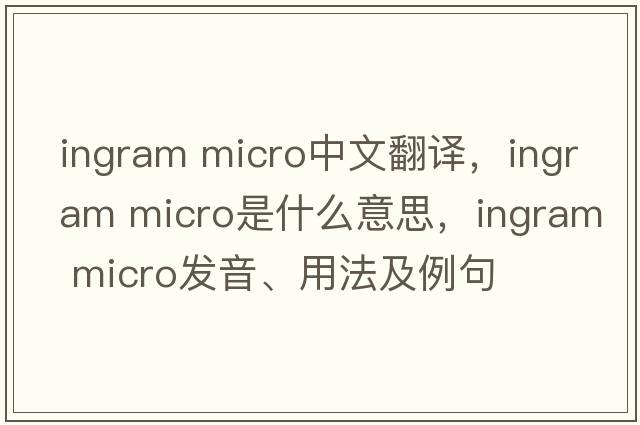 ingram micro中文翻譯，ingram micro是什么意思，ingram micro發(fā)音、用法及例句