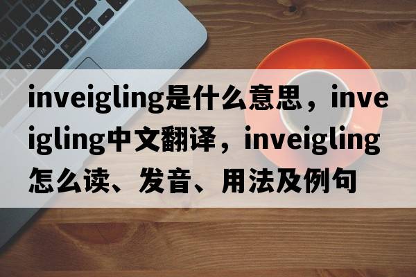 inveigling是什么意思，inveigling中文翻譯，inveigling怎么讀、發(fā)音、用法及例句
