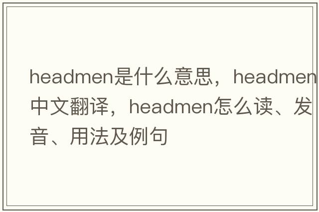 headmen是什么意思，headmen中文翻譯，headmen怎么讀、發(fā)音、用法及例句