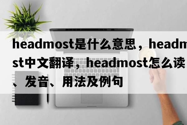 headmost是什么意思，headmost中文翻譯，headmost怎么讀、發(fā)音、用法及例句
