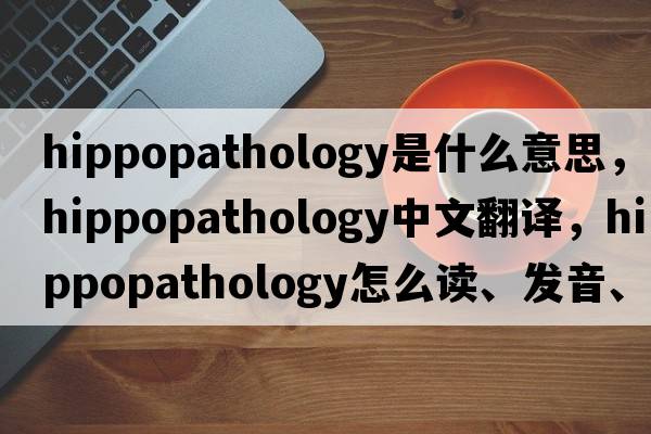hippopathology是什么意思，hippopathology中文翻譯，hippopathology怎么讀、發(fā)音、用法及例句