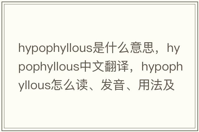hypophyllous是什么意思，hypophyllous中文翻譯，hypophyllous怎么讀、發(fā)音、用法及例句