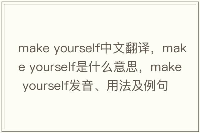 make yourself中文翻譯，make yourself是什么意思，make yourself發(fā)音、用法及例句