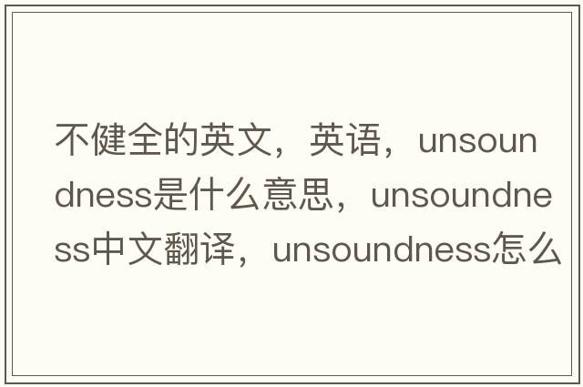 不健全的英文，英語(yǔ)，unsoundness是什么意思，unsoundness中文翻譯，unsoundness怎么讀、發(fā)音、用法及例句
