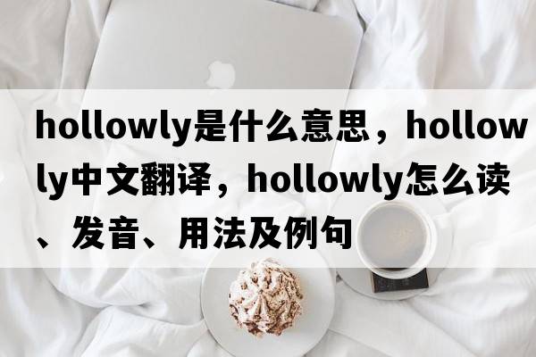 hollowly是什么意思，hollowly中文翻譯，hollowly怎么讀、發(fā)音、用法及例句