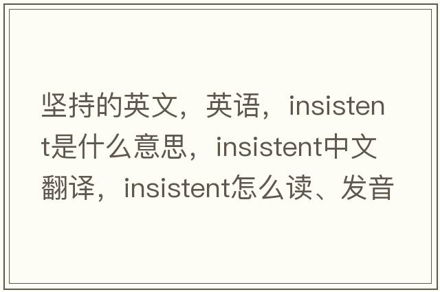 堅持的英文，英語(yǔ)，insistent是什么意思，insistent中文翻譯，insistent怎么讀、發(fā)音、用法及例句