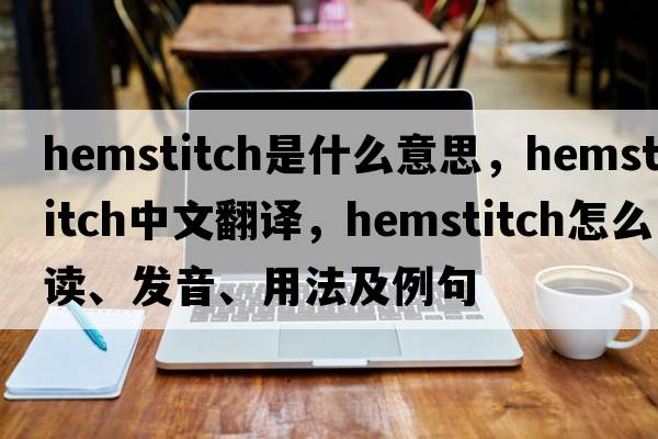 hemstitch是什么意思，hemstitch中文翻譯，hemstitch怎么讀、發(fā)音、用法及例句
