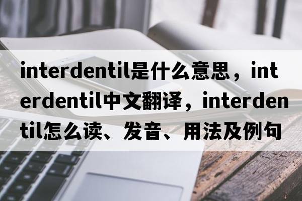 interdentil是什么意思，interdentil中文翻譯，interdentil怎么讀、發(fā)音、用法及例句