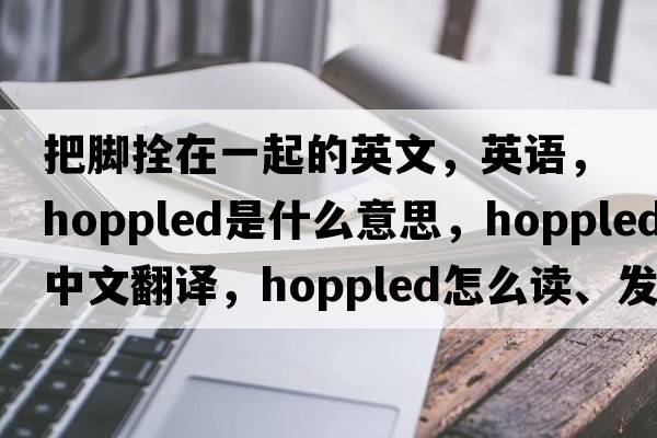 把腳拴在一起的英文，英語(yǔ)，hoppled是什么意思，hoppled中文翻譯，hoppled怎么讀、發(fā)音、用法及例句