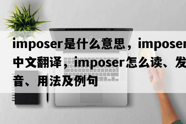 imposer是什么意思，imposer中文翻譯，imposer怎么讀、發(fā)音、用法及例句