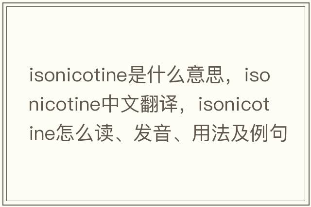 isonicotine是什么意思，isonicotine中文翻譯，isonicotine怎么讀、發(fā)音、用法及例句