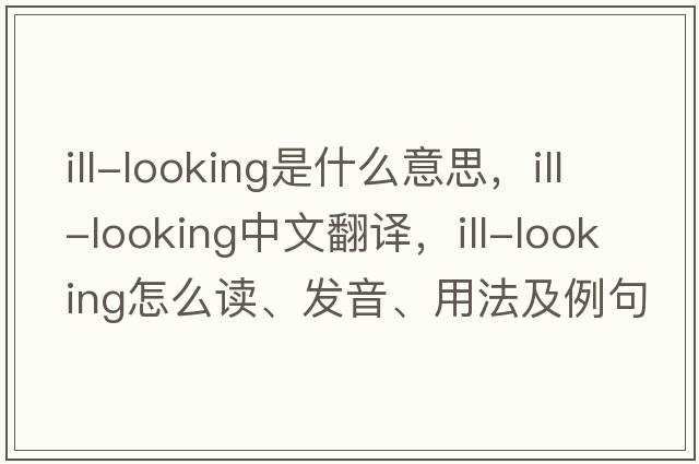ill-looking是什么意思，ill-looking中文翻譯，ill-looking怎么讀、發(fā)音、用法及例句