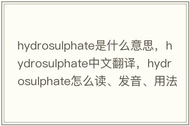 hydrosulphate是什么意思，hydrosulphate中文翻譯，hydrosulphate怎么讀、發(fā)音、用法及例句