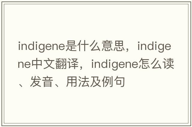 indigene是什么意思，indigene中文翻譯，indigene怎么讀、發(fā)音、用法及例句