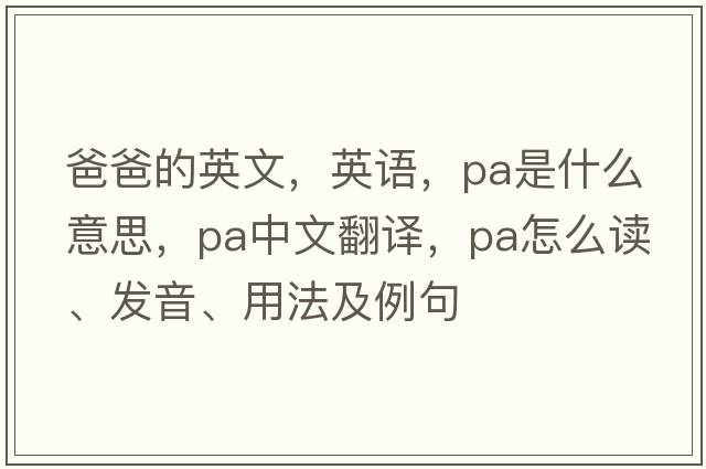 爸爸的英文，英語(yǔ)，pa是什么意思，pa中文翻譯，pa怎么讀、發(fā)音、用法及例句