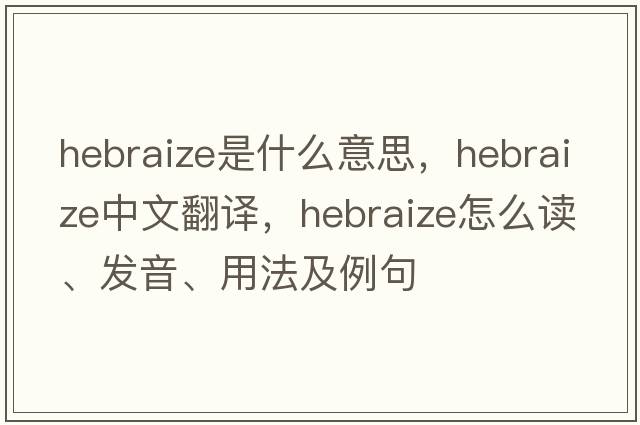 Hebraize是什么意思，Hebraize中文翻譯，Hebraize怎么讀、發(fā)音、用法及例句