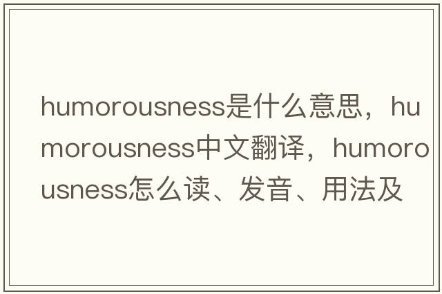 humorousness是什么意思，humorousness中文翻譯，humorousness怎么讀、發(fā)音、用法及例句