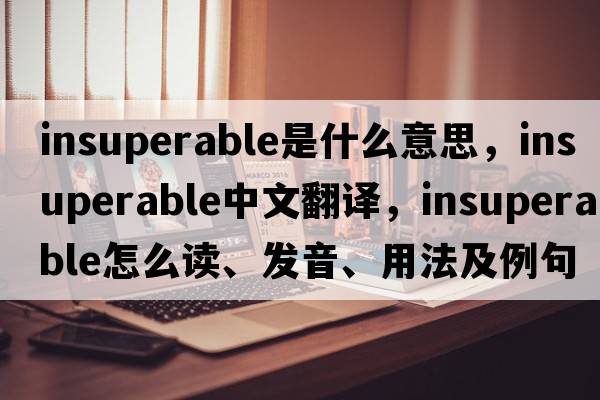 insuperable是什么意思，insuperable中文翻譯，insuperable怎么讀、發(fā)音、用法及例句