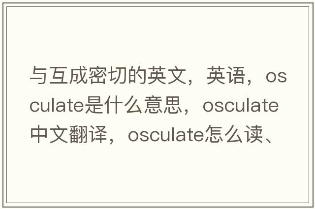 與互成密切的英文，英語(yǔ)，osculate是什么意思，osculate中文翻譯，osculate怎么讀、發(fā)音、用法及例句
