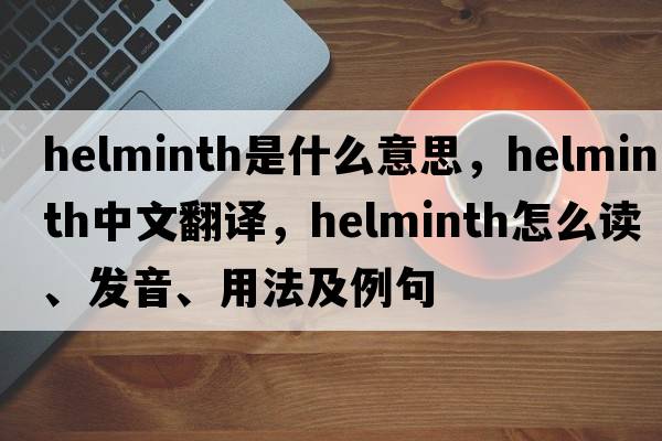 helminth是什么意思，helminth中文翻譯，helminth怎么讀、發(fā)音、用法及例句