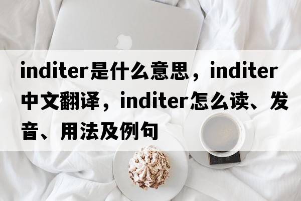 inditer是什么意思，inditer中文翻譯，inditer怎么讀、發(fā)音、用法及例句