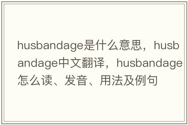husbandage是什么意思，husbandage中文翻譯，husbandage怎么讀、發(fā)音、用法及例句