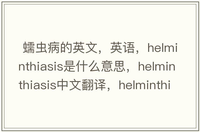  蠕蟲(chóng)病的英文，英語(yǔ)，helminthiasis是什么意思，helminthiasis中文翻譯，helminthiasis怎么讀、發(fā)音、用法及例句