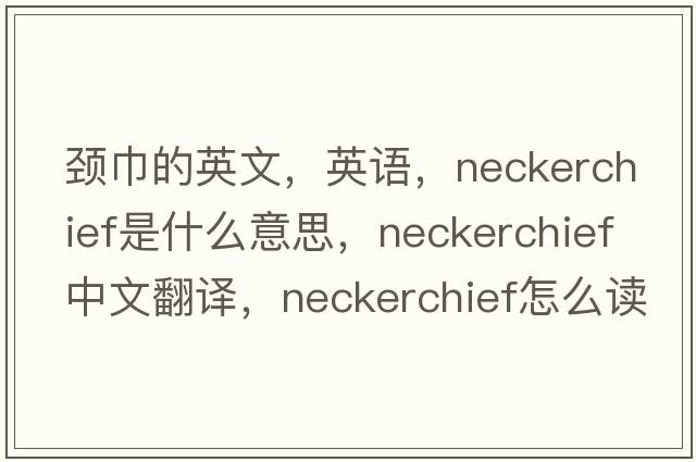 頸巾的英文，英語(yǔ)，neckerchief是什么意思，neckerchief中文翻譯，neckerchief怎么讀、發(fā)音、用法及例句