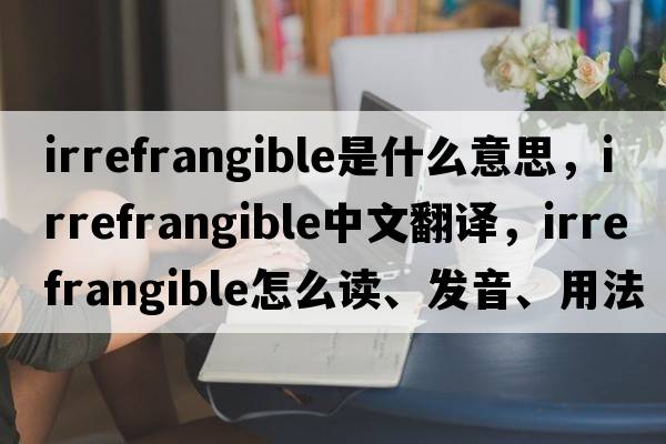 irrefrangible是什么意思，irrefrangible中文翻譯，irrefrangible怎么讀、發(fā)音、用法及例句