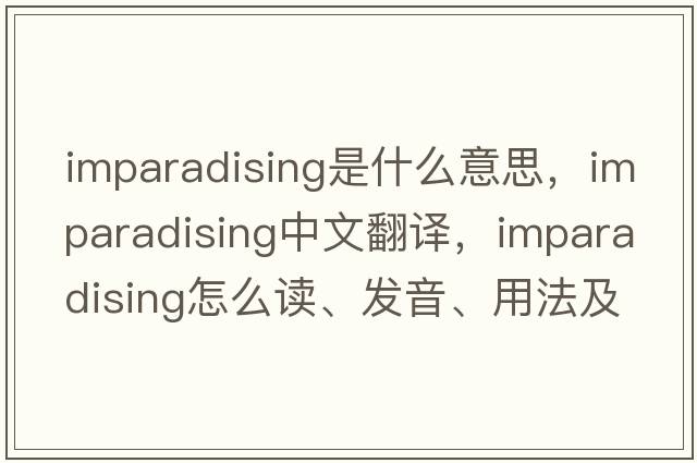 imparadising是什么意思，imparadising中文翻譯，imparadising怎么讀、發(fā)音、用法及例句