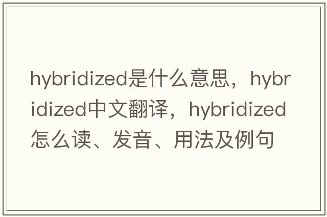 hybridized是什么意思，hybridized中文翻譯，hybridized怎么讀、發(fā)音、用法及例句