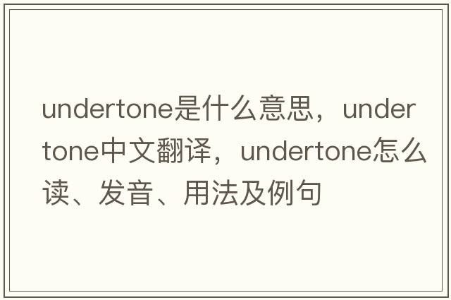 undertone是什么意思，undertone中文翻譯，undertone怎么讀、發(fā)音、用法及例句