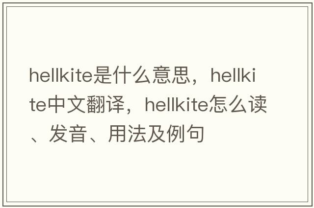 hellkite是什么意思，hellkite中文翻譯，hellkite怎么讀、發(fā)音、用法及例句