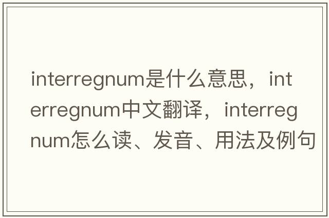 interregnum是什么意思，interregnum中文翻譯，interregnum怎么讀、發(fā)音、用法及例句